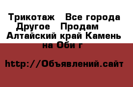 Трикотаж - Все города Другое » Продам   . Алтайский край,Камень-на-Оби г.